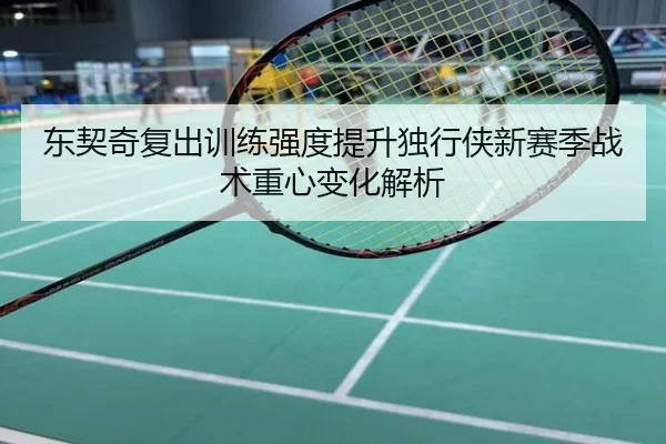 东契奇复出训练强度提升独行侠新赛季战术重心变化解析