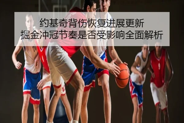 约基奇背伤恢复进展更新 掘金冲冠节奏是否受影响全面解析