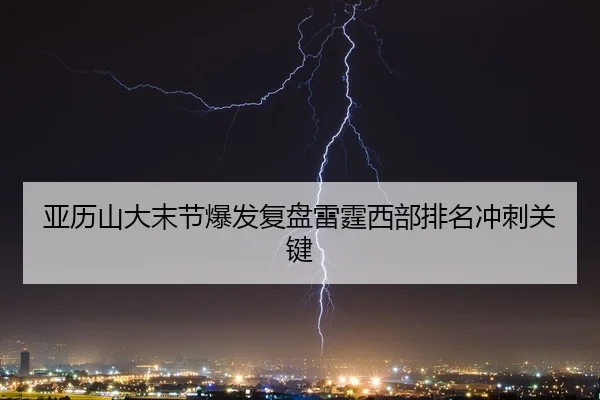 亚历山大末节爆发复盘雷霆西部排名冲刺关键
